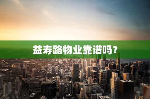 益寿路物业靠谱吗？
