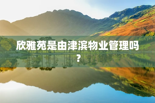 欣雅苑是由津滨物业管理吗？