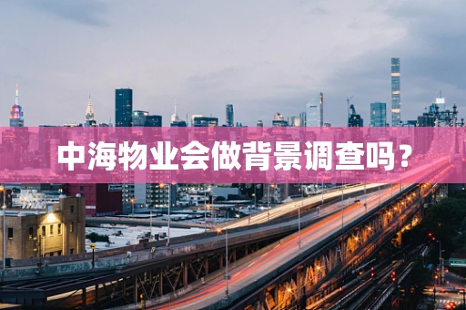 中海物业会做背景调查吗？