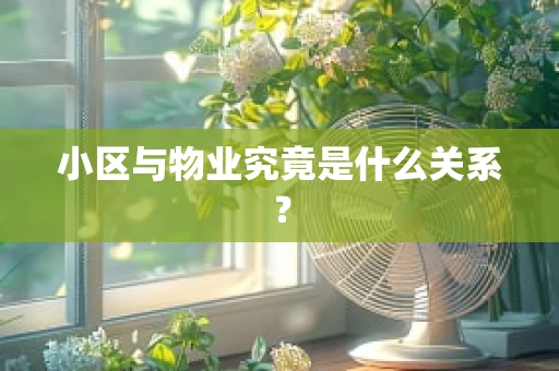 小区与物业究竟是什么关系？