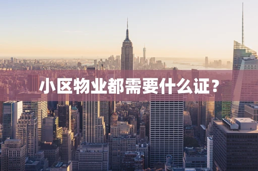 小区物业都需要什么证？