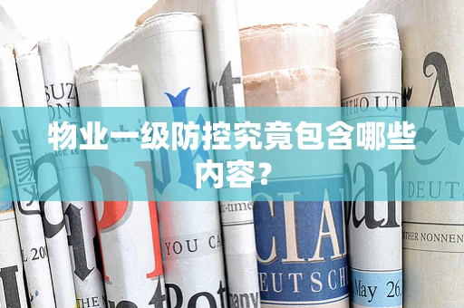 物业一级防控究竟包含哪些内容？