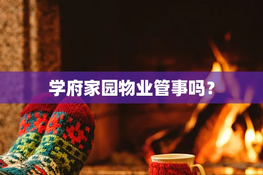 学府家园物业管事吗？