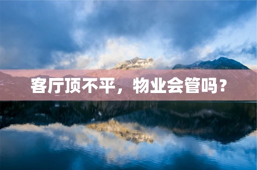 客厅顶不平，物业会管吗？