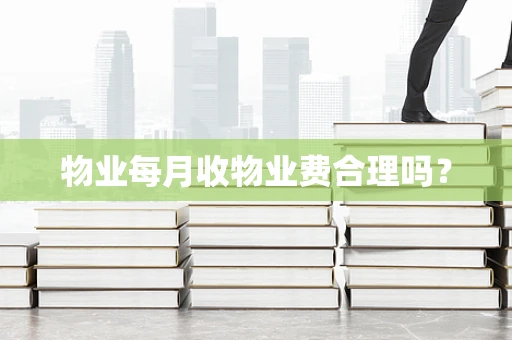 物业每月收物业费合理吗？