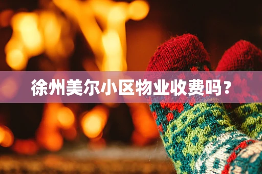 徐州美尔小区物业收费吗？