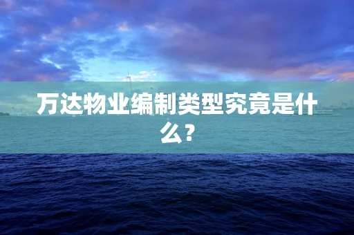 万达物业编制类型究竟是什么？