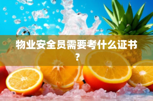 物业安全员需要考什么证书？