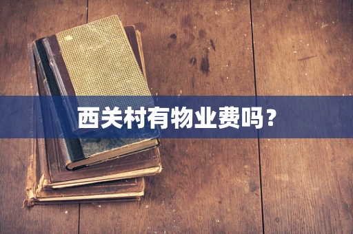 西关村有物业费吗？
