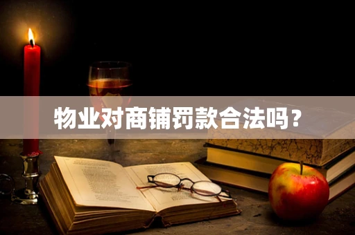 物业对商铺罚款合法吗？
