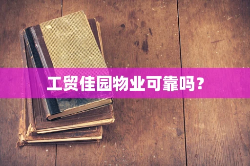 工贸佳园物业可靠吗？