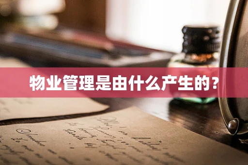 物业管理是由什么产生的？