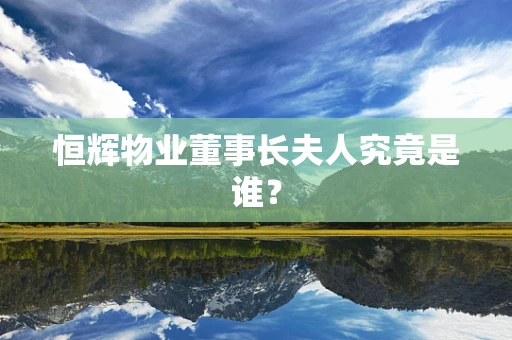 恒辉物业董事长夫人究竟是谁？